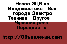 Насос ЭЦВ во Владивостоке - Все города Электро-Техника » Другое   . Чувашия респ.,Порецкое. с.